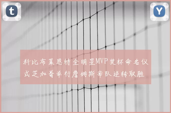 科比布莱恩特全明星MVP奖杯命名仪式芝加哥举行詹姆斯率队逆转取胜