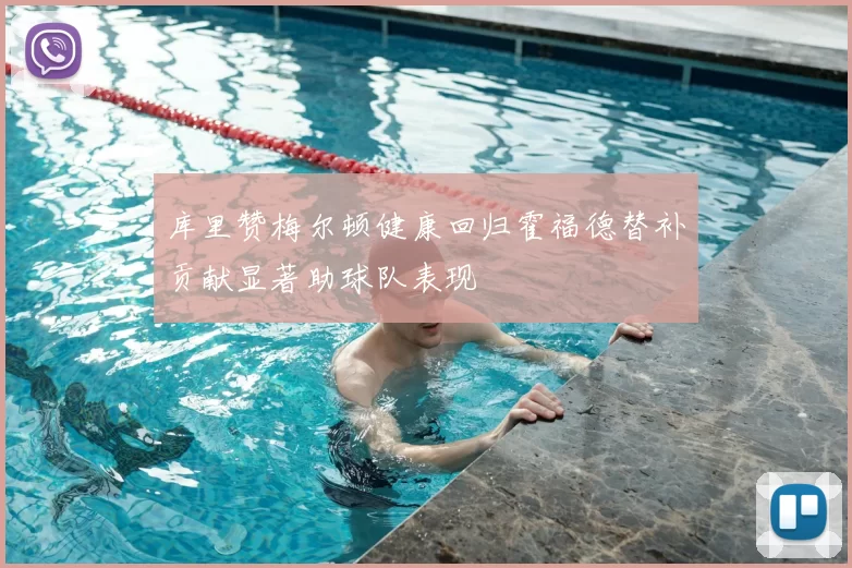 库里赞梅尔顿健康回归霍福德替补贡献显著助球队表现