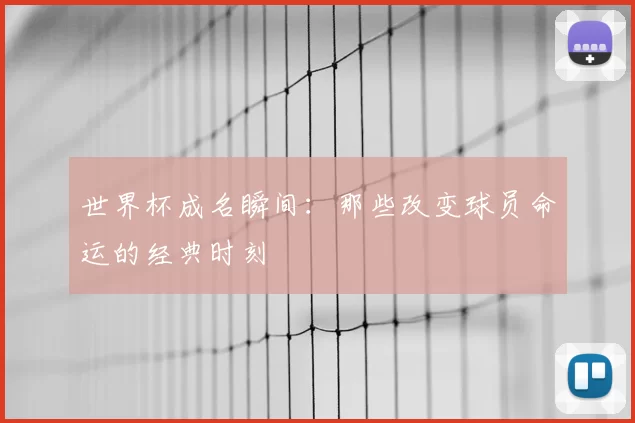 世界杯成名瞬间:那些改变球员命运的经典时刻