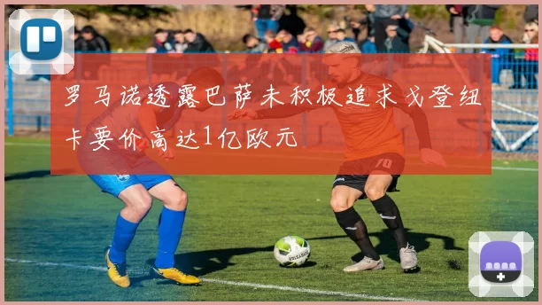 罗马诺透露巴萨未积极追求戈登纽卡要价高达1亿欧元