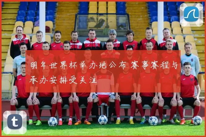 明年世界杯举办地公布 赛事赛程与承办安排受关注
