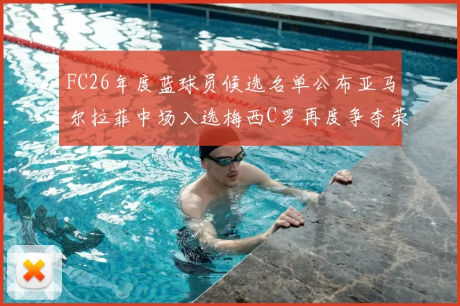 FC26年度蓝球员候选名单公布亚马尔拉菲中场入选梅西C罗再度争夺荣誉