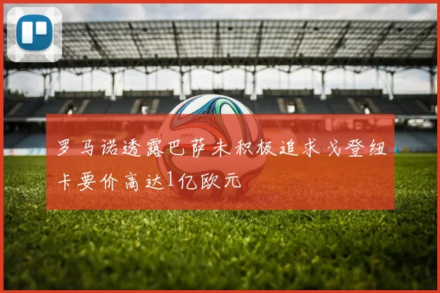 罗马诺透露巴萨未积极追求戈登纽卡要价高达1亿欧元