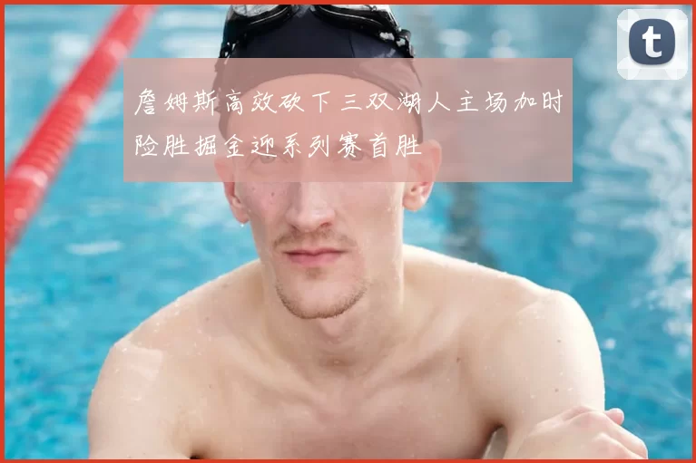 詹姆斯高效砍下三双湖人主场加时险胜掘金迎系列赛首胜