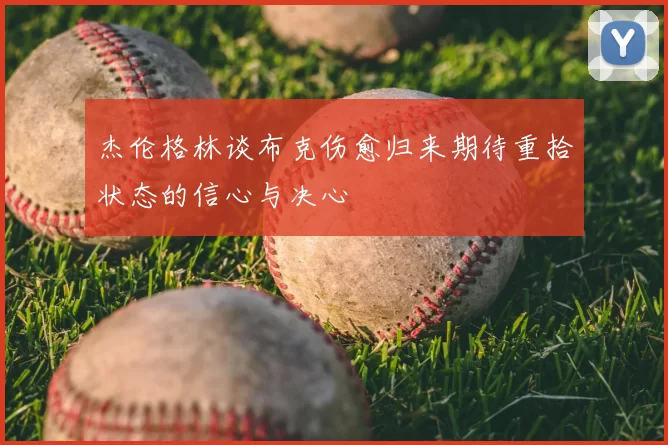 杰伦格林谈布克伤愈归来期待重拾状态的信心与决心