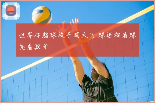 世界杯赌球段子满天飞 球迷称看球先看段子