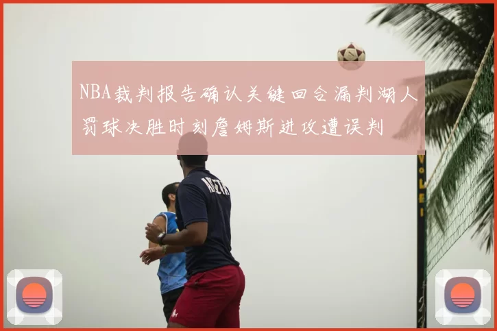 NBA裁判报告确认关键回合漏判湖人罚球决胜时刻詹姆斯进攻遭误判