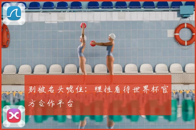 别被名头唬住：理性看待世界杯官方合作平台
