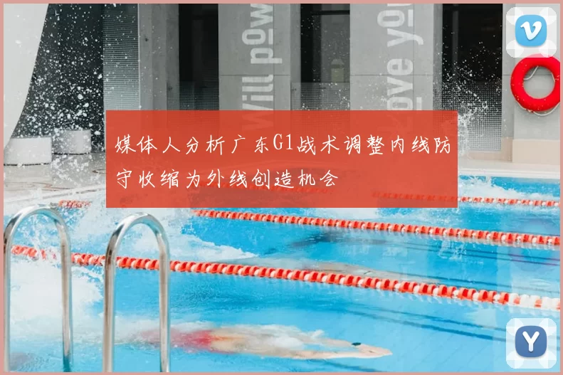 媒体人分析广东G1战术调整内线防守收缩为外线创造机会
