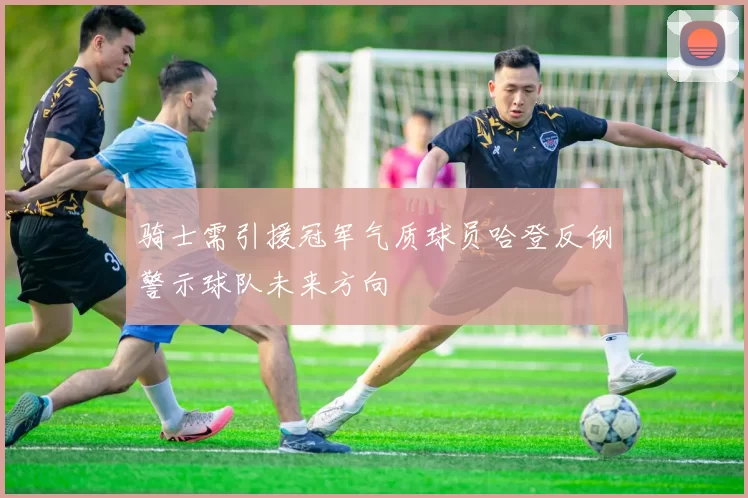 骑士需引援冠军气质球员哈登反例警示球队未来方向