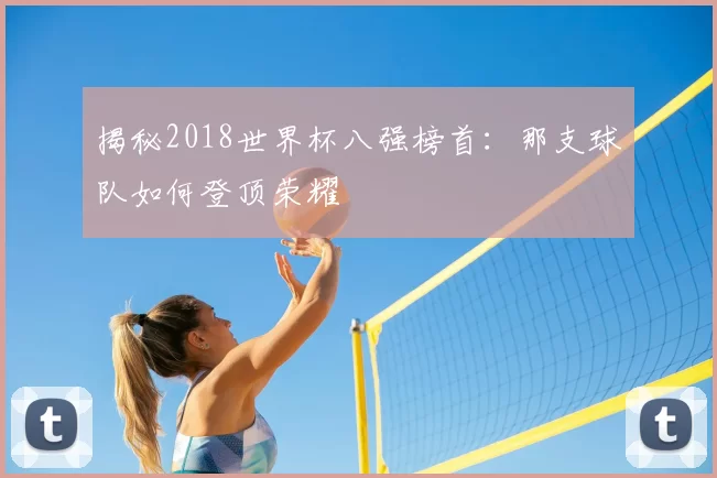 揭秘2018世界杯八强榜首：那支球队如何登顶荣耀