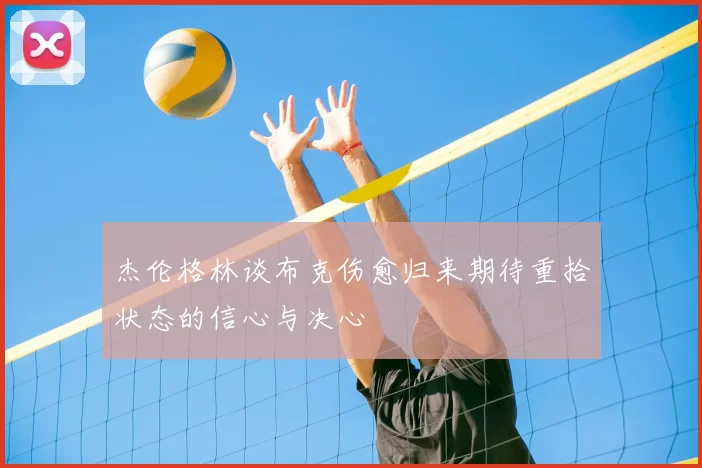 杰伦格林谈布克伤愈归来期待重拾状态的信心与决心