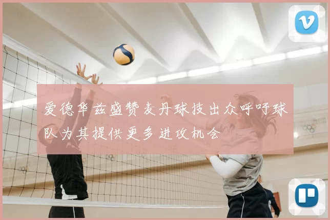 爱德华兹盛赞麦丹球技出众呼吁球队为其提供更多进攻机会
