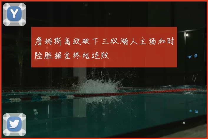 詹姆斯高效砍下三双湖人主场加时险胜掘金终结连败