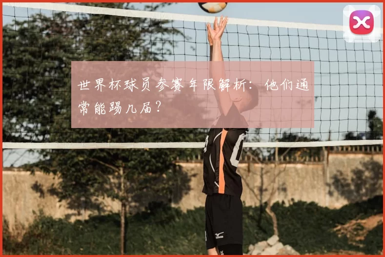 世界杯球员参赛年限解析：他们通常能踢几届？