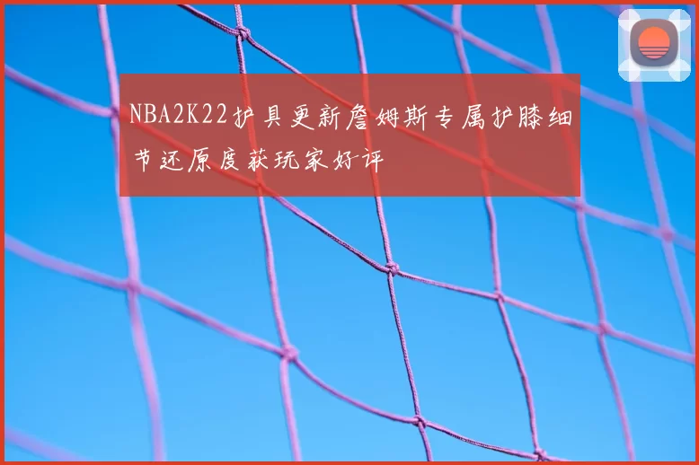 NBA2K22护具更新詹姆斯专属护膝细节还原度获玩家好评