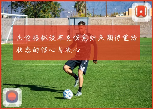 杰伦格林谈布克伤愈归来期待重拾状态的信心与决心