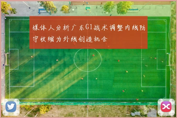 媒体人分析广东G1战术调整内线防守收缩为外线创造机会