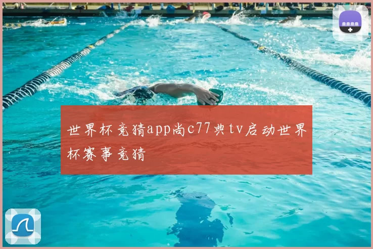 世界杯竞猜app尚c77典tv启动世界杯赛事竞猜
