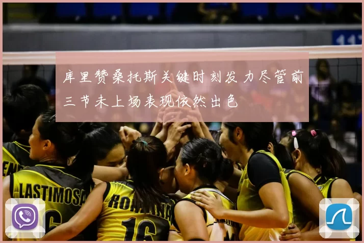 库里赞桑托斯关键时刻发力尽管前三节未上场表现依然出色