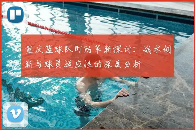 重庆篮球队盯防革新探讨:战术创新与球员适应性的深度分析