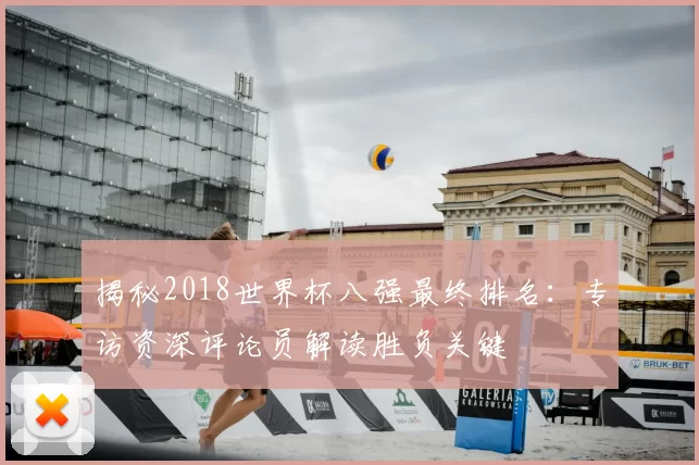揭秘2018世界杯八强最终排名：专访资深评论员解读胜负关键