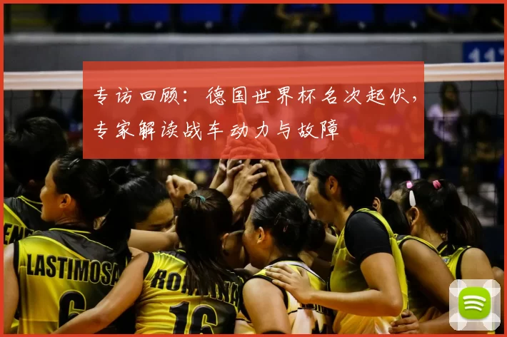 专访回顾：德国世界杯名次起伏，专家解读战车动力与故障