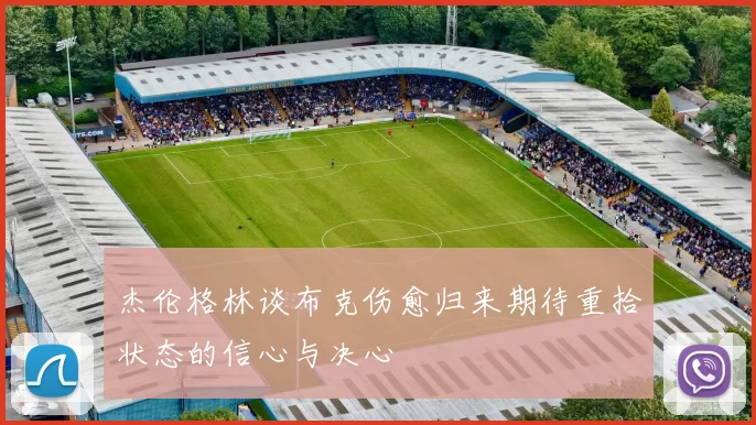 杰伦格林谈布克伤愈归来期待重拾状态的信心与决心