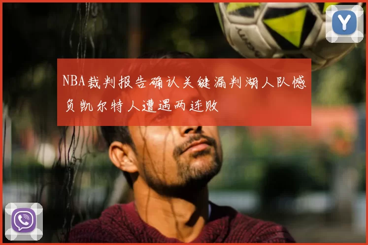 NBA裁判报告确认关键漏判湖人队憾负凯尔特人遭遇两连败