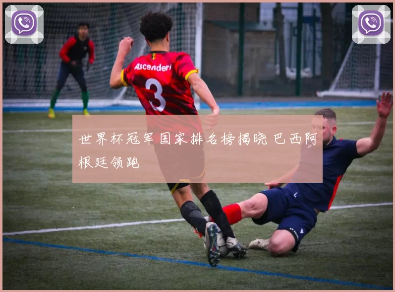 世界杯冠军国家排名榜揭晓 巴西阿根廷领跑