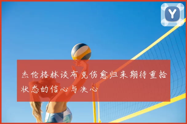 杰伦格林谈布克伤愈归来期待重拾状态的信心与决心