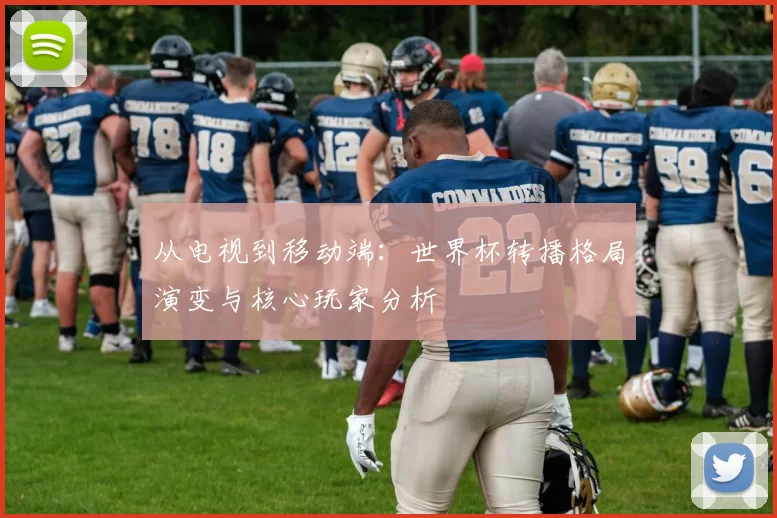 从电视到移动端：世界杯转播格局演变与核心玩家分析