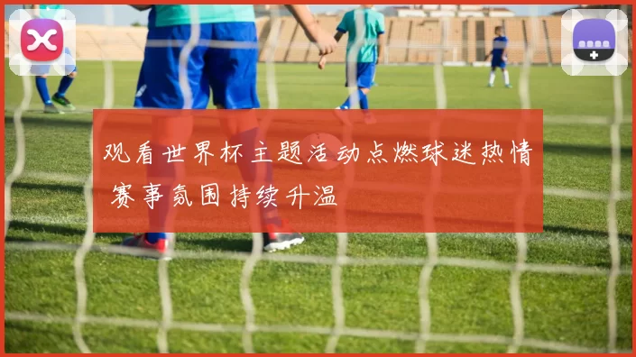 观看世界杯主题活动点燃球迷热情 赛事氛围持续升温