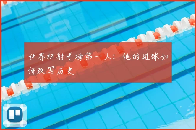 世界杯射手榜第一人:他的进球如何改写历史