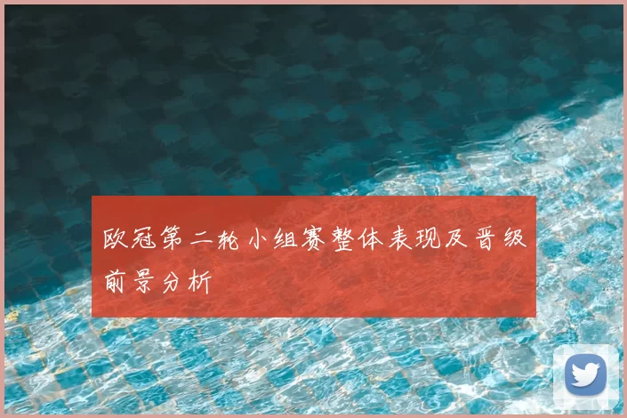 欧冠第二轮小组赛整体表现及晋级前景分析