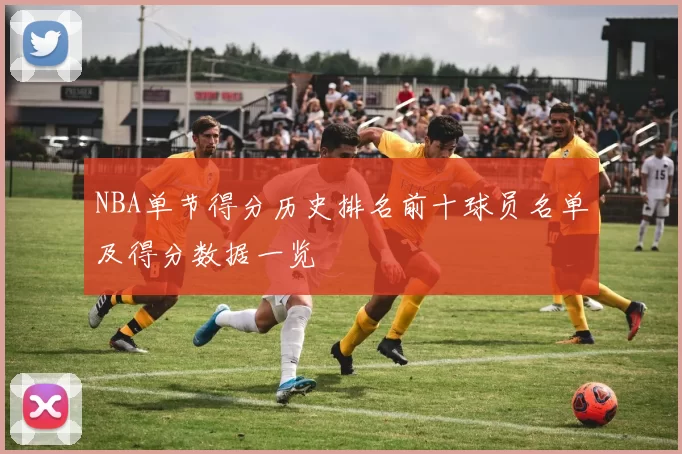NBA单节得分历史排名前十球员名单及得分数据一览