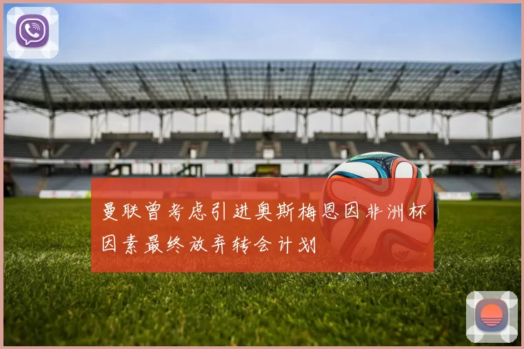 曼联曾考虑引进奥斯梅恩因非洲杯因素最终放弃转会计划