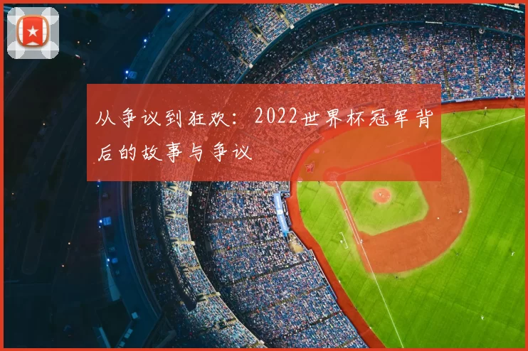 从争议到狂欢：2022世界杯冠军背后的故事与争议