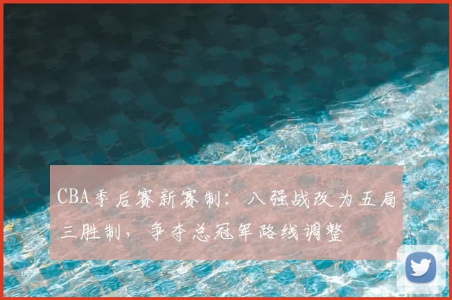 CBA季后赛新赛制：八强战改为五局三胜制，争夺总冠军路线调整