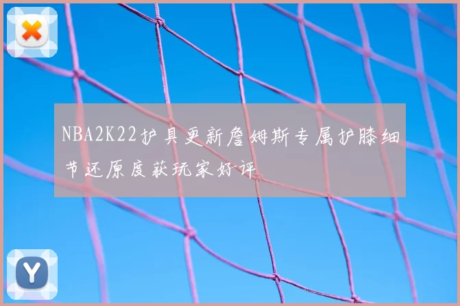 NBA2K22护具更新詹姆斯专属护膝细节还原度获玩家好评