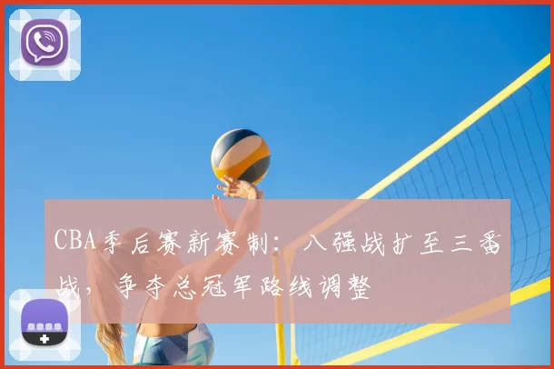 CBA季后赛新赛制：八强战扩至三番战，争夺总冠军路线调整
