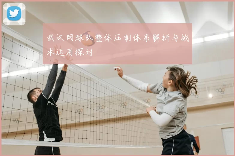 武汉网球队整体压制体系解析与战术运用探讨