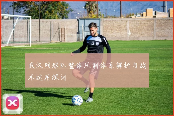 武汉网球队整体压制体系解析与战术运用探讨