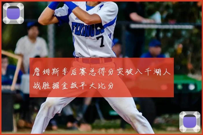 詹姆斯季后赛总得分突破八千湖人战胜掘金扳平大比分