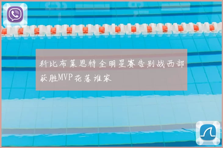 科比布莱恩特全明星赛告别战西部获胜MVP花落谁家