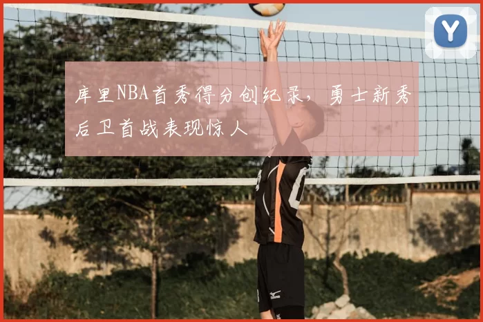 库里NBA首秀得分创纪录,勇士新秀后卫首战表现惊人