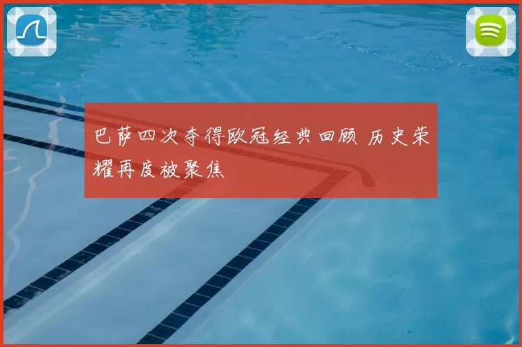 巴萨四次夺得欧冠经典回顾 历史荣耀再度被聚焦