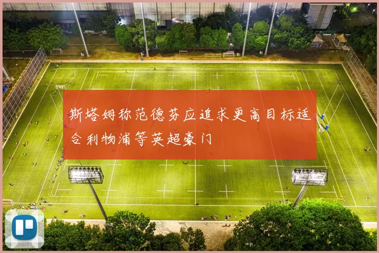 斯塔姆称范德芬应追求更高目标适合利物浦等英超豪门