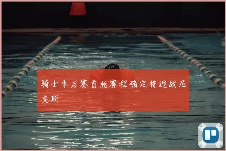 骑士季后赛首轮赛程确定将迎战尼克斯