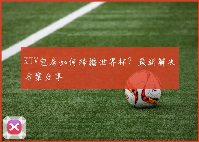 KTV包房如何转播世界杯?最新解决方案分享
